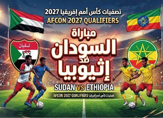 موعد مباراة السودان وإثيوبيا اليوم والقنوات الناقلة في تصفيات كأس أمم إفريقيا 2027