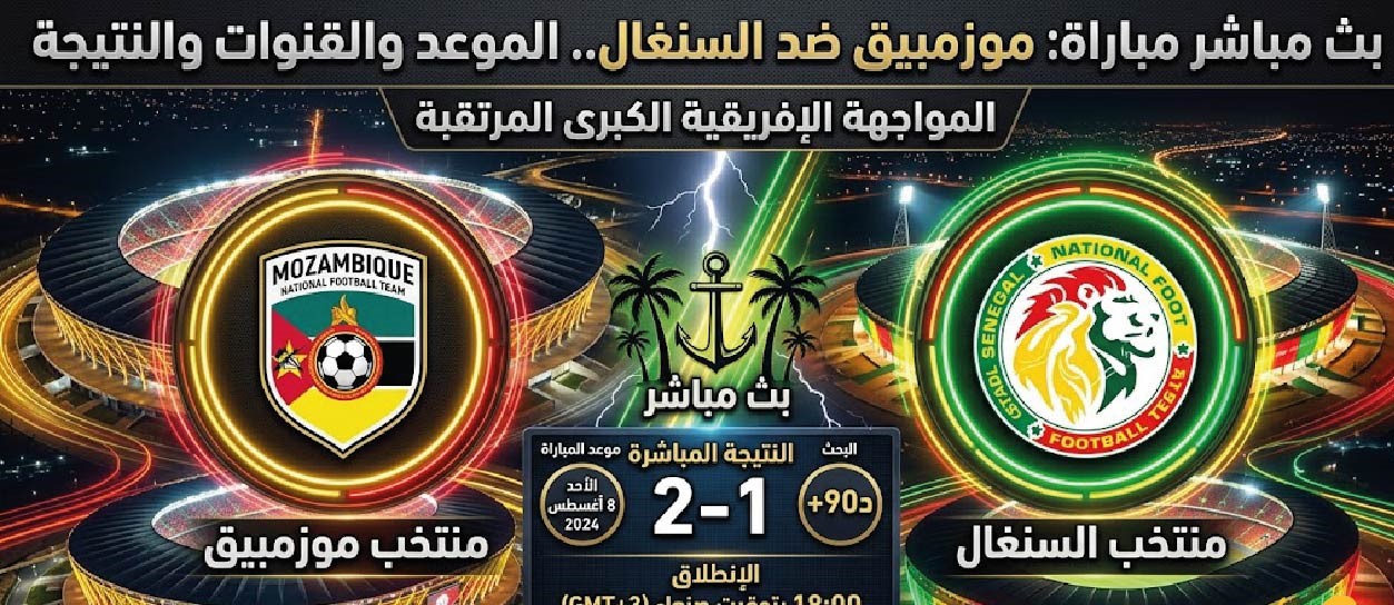موزمبيق ضد السنغال مباشر الآن.. متابعة المباراة والنتيجة والقنوات الناقلة في تصفيات أمم إفريقيا 2027