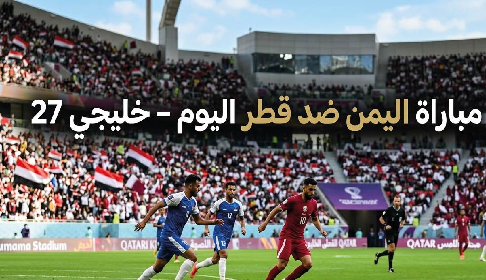 موعد مباراة قطر واليمن اليوم في خليجي 27 والقنوات الناقلة والتشكيل المتوقع