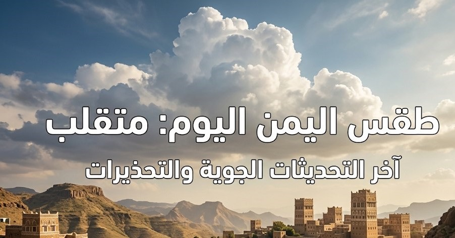 طقس اليمن اليوم.. أمطار رعدية غزيرة تضرب عدة مناطق وتحذيرات مهمة للسكان