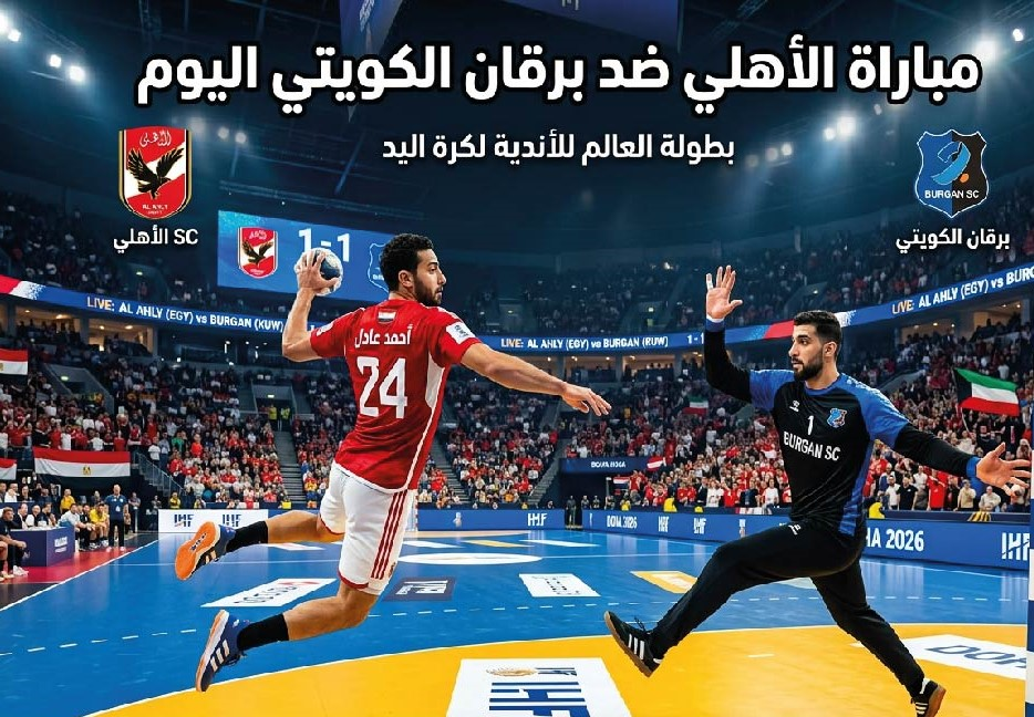 الأهلي ضد برقان الكويتي اليوم.. الموعد والقنوات الناقلة لمباراة الأهلي في بطولة العالم للأندية لكرة اليد