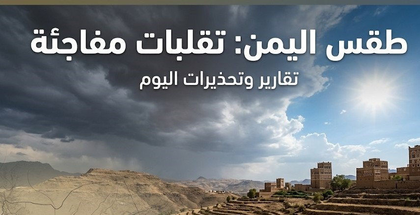 طقس اليمن اليوم.. أمطار رعدية متوقعة وتحذيرات من تقلبات جوية في عدة مناطق