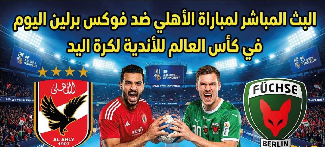 موعد مباراة الأهلي وفوكس برلين اليوم في كأس العالم للأندية لكرة اليد والقنوات الناقلة