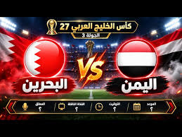 معلق مباراة البحرين واليمن اليوم في خليجي 27.. القنوات الناقلة وموعد اللقاء