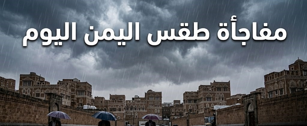 طقس اليمن اليوم.. أمطار غزيرة وبَرَد وعواصف رعدية وتحذيرات من التقلبات الجوية