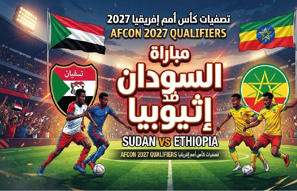 القنوات الناقلة لمباراة السودان وإثيوبيا وموعد اللقاء في تصفيات أمم إفريقيا 2027