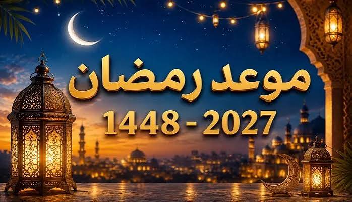 موعد رمضان 2027 في الدول العربية.. متى يبدأ شهر الصيام وفق الحسابات الفلكية؟