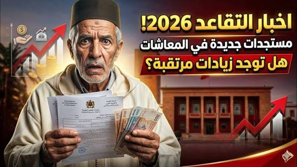 زيادة معاشات المتقاعدين في المغرب 2026.. حقيقة صرف 2000 درهم والفئات المستفيدة