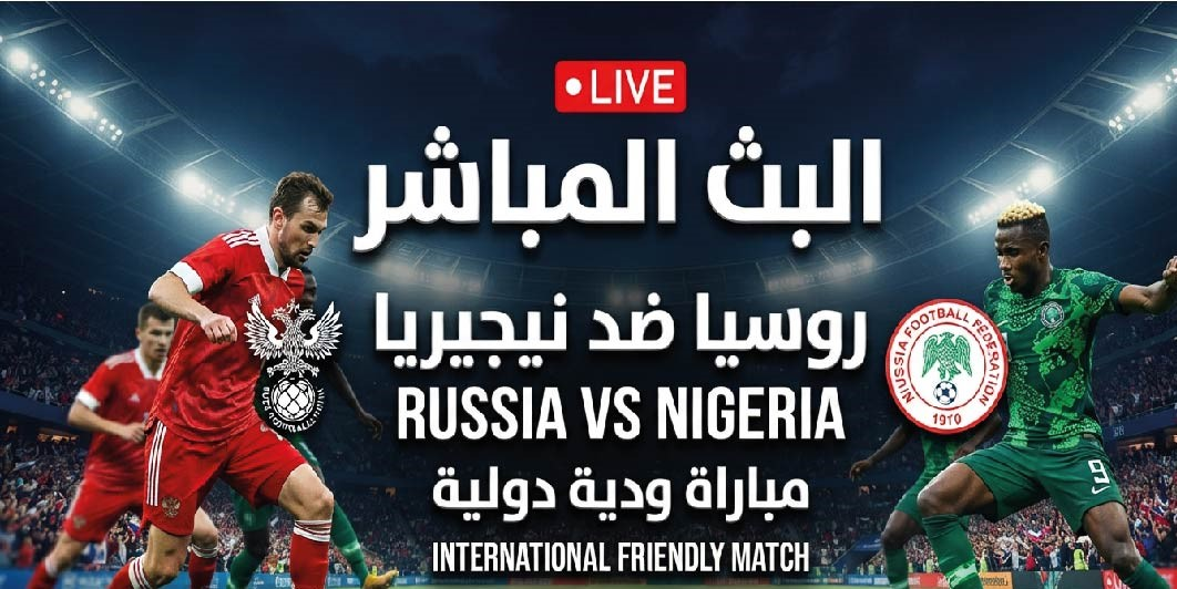 مباراة روسيا ونيجيريا اليوم.. الموعد والقنوات الناقلة في الودية الدولية
