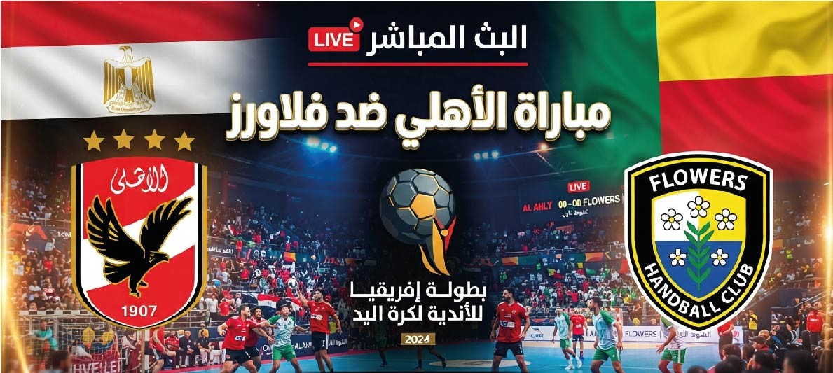 مباشر الأهلي وفلاورز اليوم في إفريقيا لكرة اليد.. الموعد والقنوات الناقلة والتشكيل المتوقع