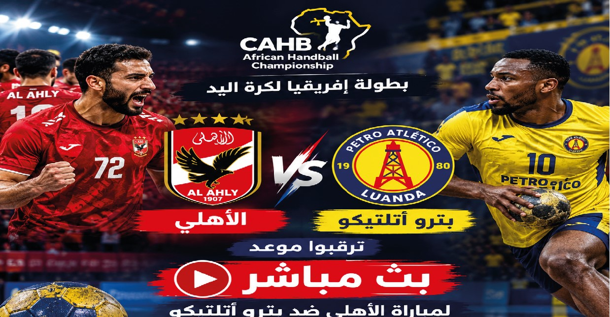 الأهلي ضد بترو أتلتيكو.. موعد المباراة والقنوات الناقلة في بطولة إفريقيا لكرة اليد