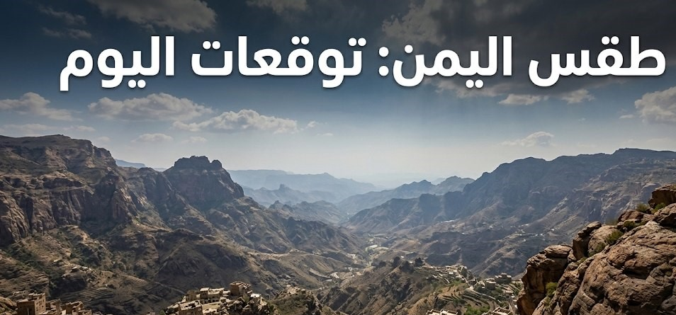 حالة الطقس في اليمن اليوم الأحد.. أمطار رعدية وارتفاع درجات الحرارة وتحذيرات مهمة