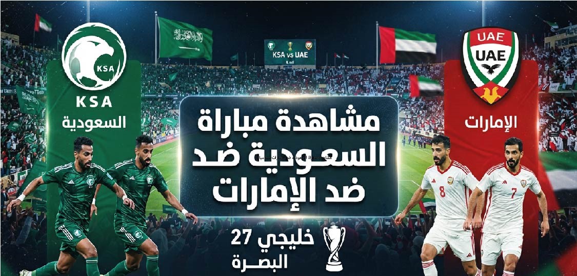 مشاهدة مباراة السعودية والإمارات في نهائي خليجي 27.. الموعد والقنوات الناقلة