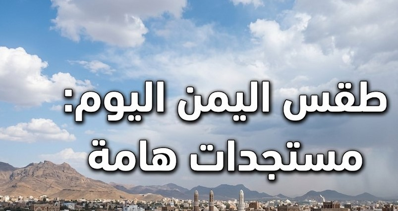 طقس اليمن اليوم.. أمطار رعدية ودرجات الحرارة المتوقعة في المناطق الأكثر تأثرًا