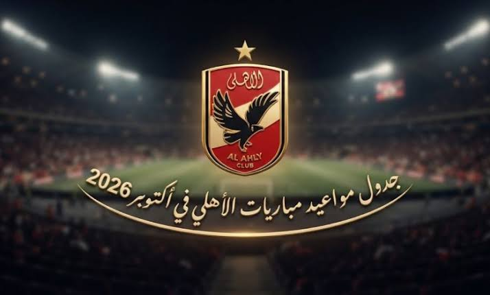 مباريات الأهلي في أكتوبر 2026.. موعد قمة الزمالك ومواجهتا كيتار والقمة المنتظرة