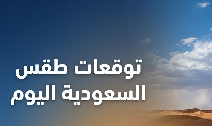 حالة الطقس في السعودية اليوم الثلاثاء.. توقعات الأمطار ودرجات الحرارة في المناطق المختلفة