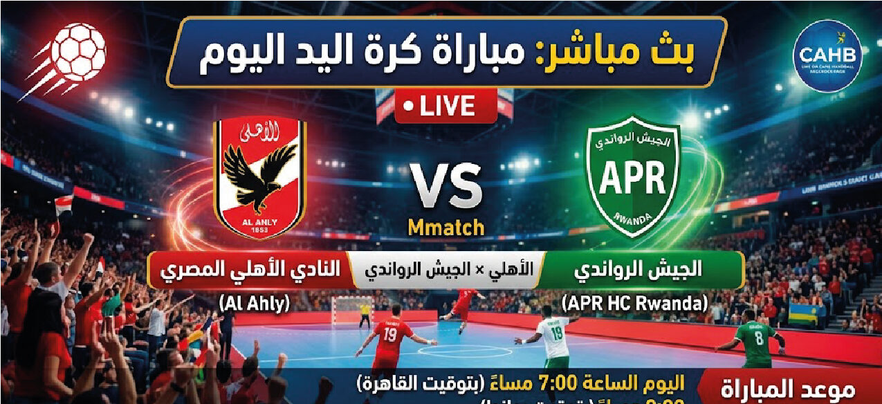 موعد مباراة الأهلي والجيش الرواندي في كرة اليد اليوم.. القنوات الناقلة وتفاصيل المواجهة