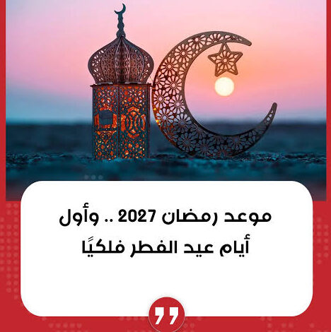 موعد عيد الفطر 2027 في مصر فلكيًا.. تاريخ أول أيام شوال وانتهاء شهر رمضان