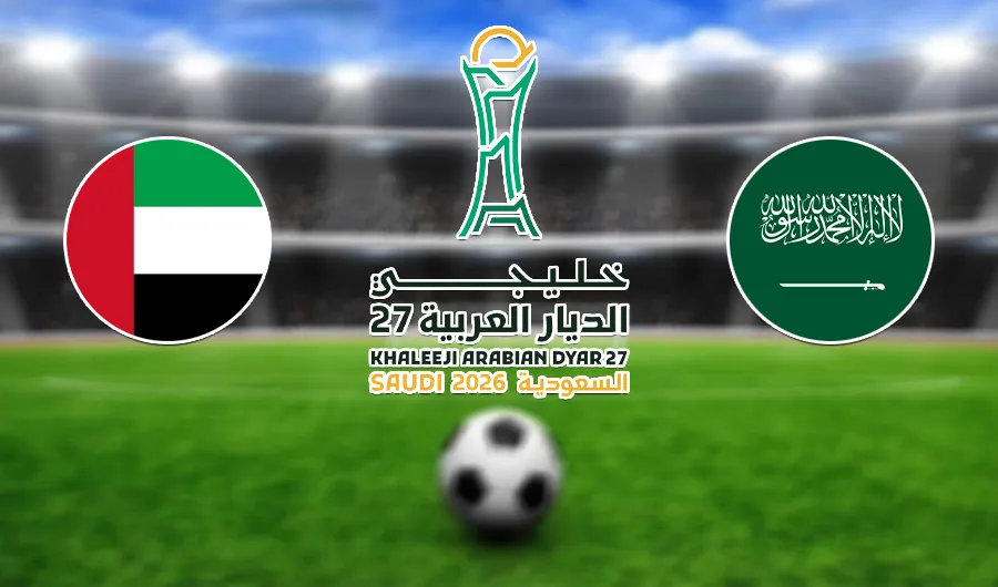 نهائي خليجي 27.. موعد مباراة السعودية والإمارات والقنوات الناقلة