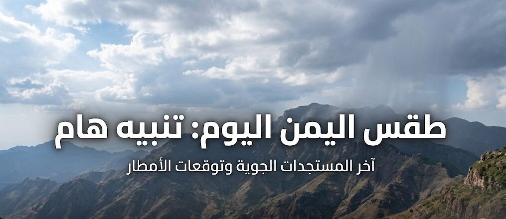 أمطار مرتقبة في اليمن خلال الساعات المقبلة.. المناطق المشمولة بالتنبيه الجوي وتوقعات الطقس اليوم